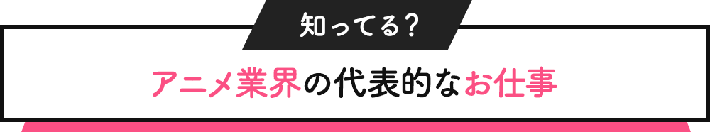 知ってる？アニメ業界の代表的なお仕事