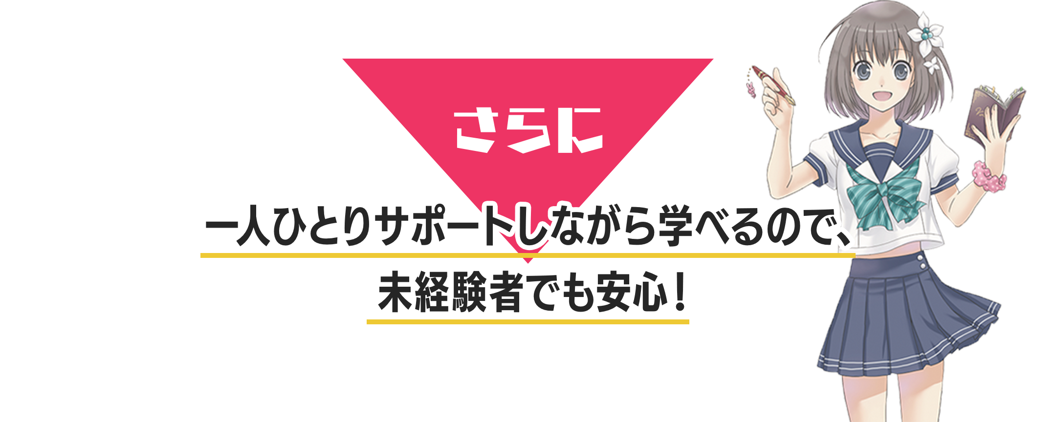 さらに、一人ひとりサポートしながら学べるので、未経験者でも安心！