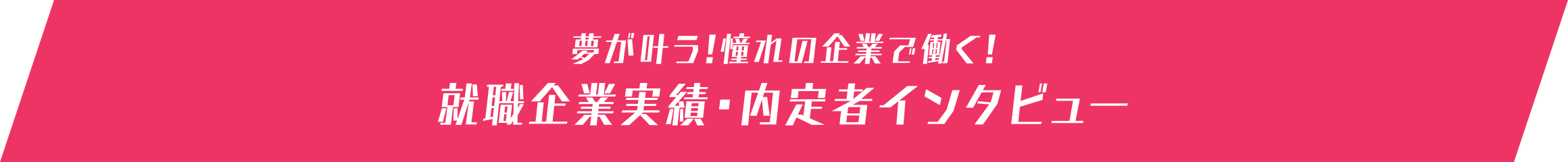 夢が叶う！憧れの企業で働く！就職企業実績・ 内定者インタビュー
