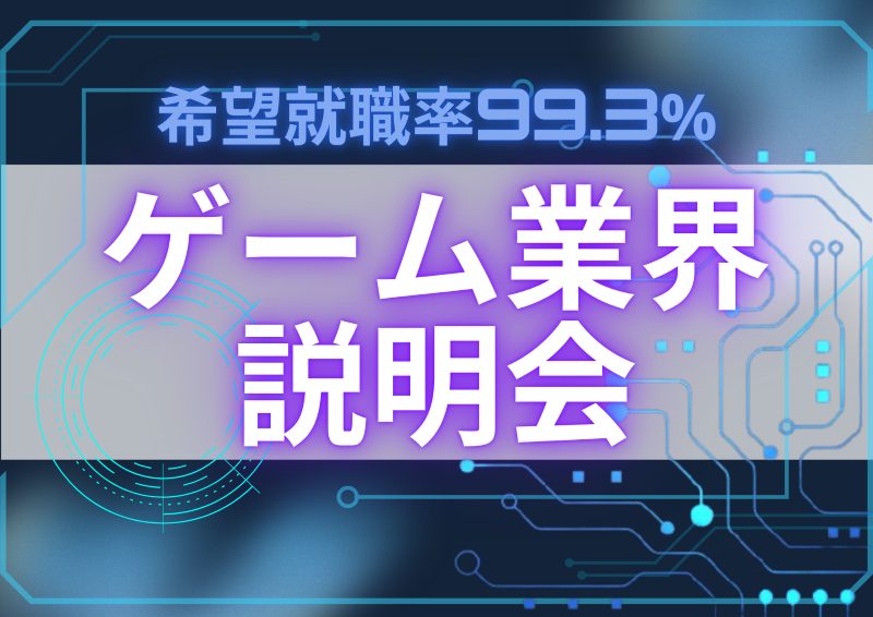 【ゲーム業界説明会】希望就職率99.3%の学校が教えるゲーム業界で働くとは？